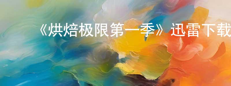 ﻿仇楠楠发布﻿《烘焙极限第一季》迅雷下载/在线观看-选秀综艺-美剧天堂